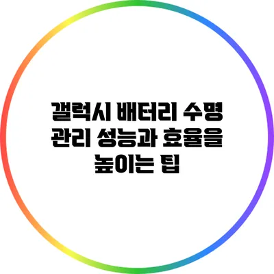 갤럭시 배터리 수명 관리: 성능과 효율을 높이는 팁