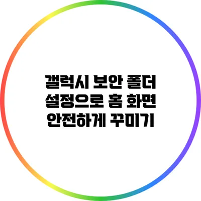 갤럭시 보안 폴더 설정으로 홈 화면 안전하게 꾸미기