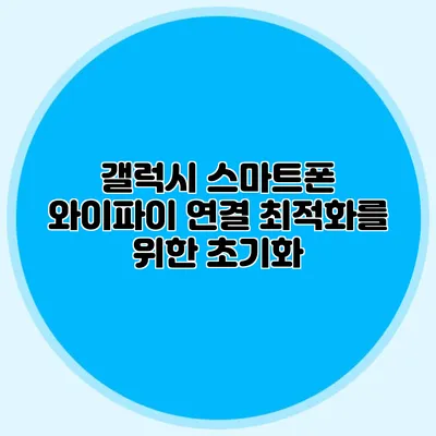 갤럭시 스마트폰 와이파이 연결 최적화를 위한 초기화
