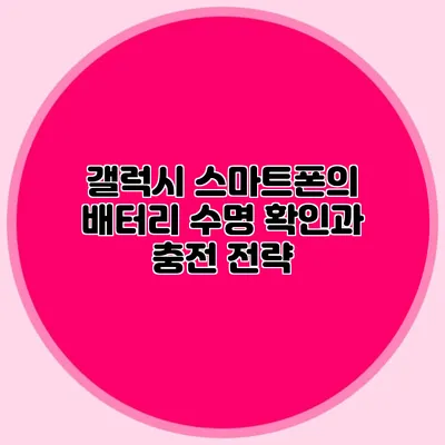 갤럭시 스마트폰의 배터리 수명 확인과 충전 전략