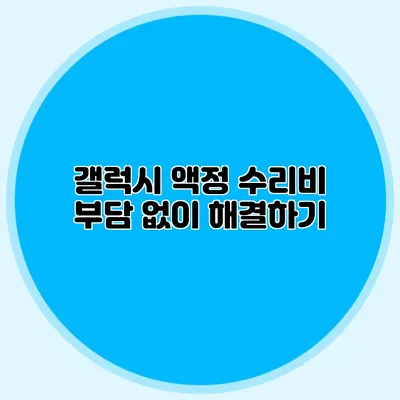 갤럭시 액정 수리비 부담 없이 해결하기