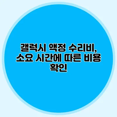 갤럭시 액정 수리비, 소요 시간에 따른 비용 확인