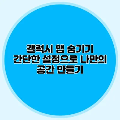 갤럭시 앱 숨기기: 간단한 설정으로 나만의 공간 만들기