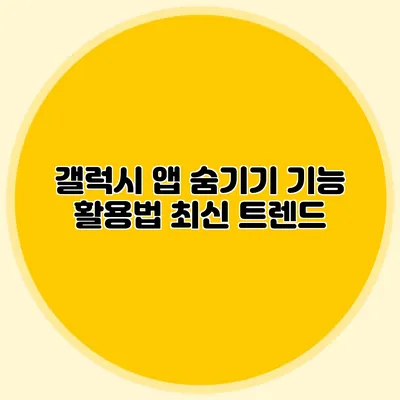 갤럭시 앱 숨기기 기능 활용법: 최신 트렌드