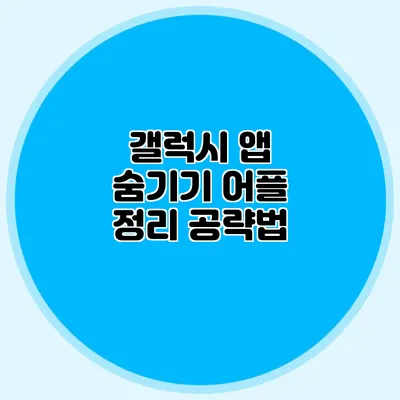 갤럭시 앱 숨기기: 어플 정리 공략법