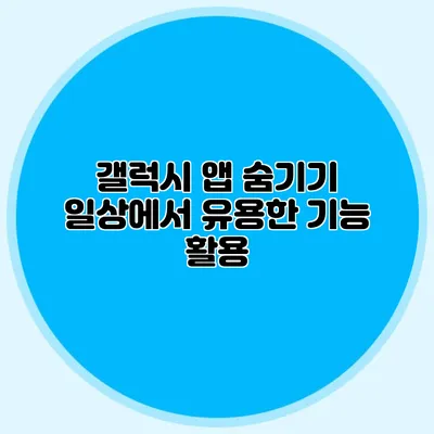 갤럭시 앱 숨기기: 일상에서 유용한 기능 활용