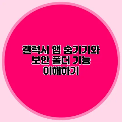 갤럭시 앱 숨기기와 보안 폴더 기능 이해하기