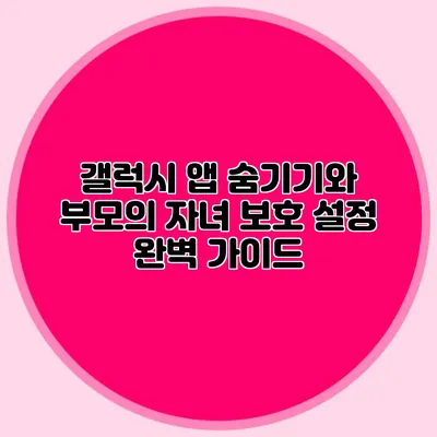 갤럭시 앱 숨기기와 부모의 자녀 보호 설정 완벽 가이드
