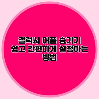 갤럭시 어플 숨기기: 쉽고 간편하게 설정하는 방법