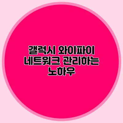 갤럭시 와이파이 네트워크 관리하는 노하우