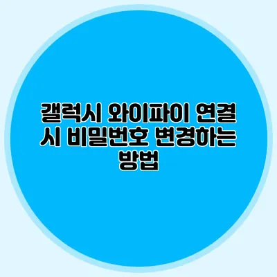 갤럭시 와이파이 연결 시 비밀번호 변경하는 방법
