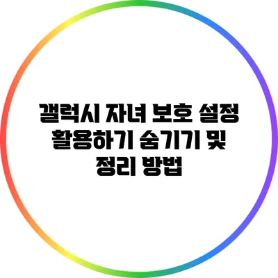 갤럭시 자녀 보호 설정 활용하기: 숨기기 및 정리 방법