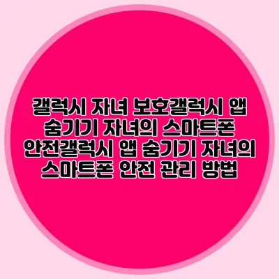 갤럭시 자녀 보호갤럭시 앱 숨기기: 자녀의 스마트폰 안전갤럭시 앱 숨기기: 자녀의 스마트폰 안전 관리 방법