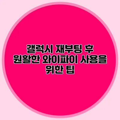 갤럭시 재부팅 후 원활한 와이파이 사용을 위한 팁