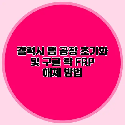 갤럭시 탭 공장 초기화 및 구글 락 FRP 해제 방법
