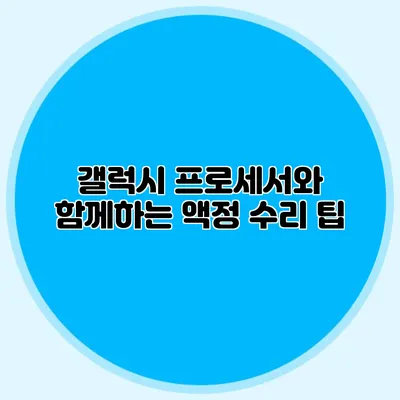 갤럭시 프로세서와 함께하는 액정 수리 팁