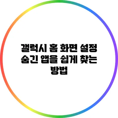 갤럭시 홈 화면 설정: 숨긴 앱을 쉽게 찾는 방법