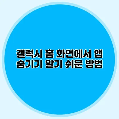 갤럭시 홈 화면에서 앱 숨기기: 알기 쉬운 방법