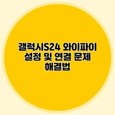 갤럭시S24 와이파이 설정 및 연결 문제 해결법