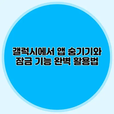 갤럭시에서 앱 숨기기와 잠금 기능 완벽 활용법