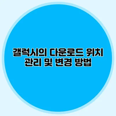 갤럭시의 다운로드 위치 관리 및 변경 방법