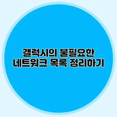 갤럭시의 불필요한 네트워크 목록 정리하기