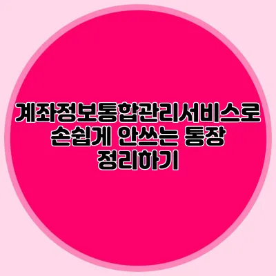 계좌정보통합관리서비스로 손쉽게 안쓰는 통장 정리하기