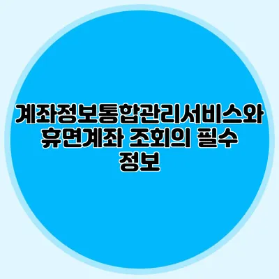 계좌정보통합관리서비스와 휴면계좌 조회의 필수 정보