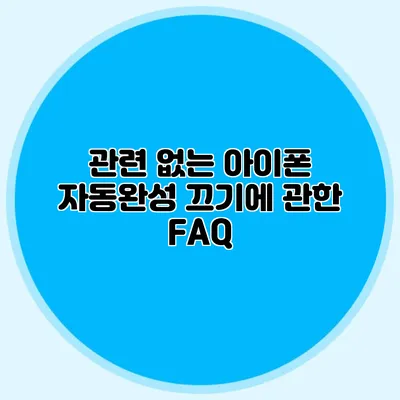 관련 없는 아이폰 자동완성 끄기에 관한 FAQ
