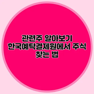 관련주 알아보기: 한국예탁결제원에서 주식 찾는 법