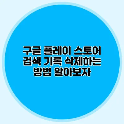 구글 플레이 스토어 검색 기록 삭제하는 방법 알아보자