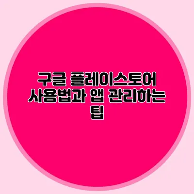 구글 플레이스토어 사용법과 앱 관리하는 팁