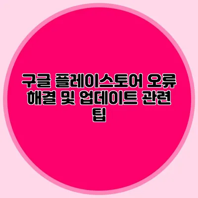 구글 플레이스토어 오류 해결 및 업데이트 관련 팁