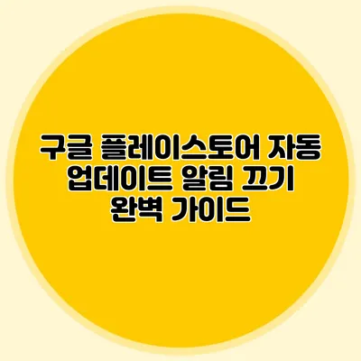 구글 플레이스토어 자동 업데이트 알림 끄기: 완벽 가이드