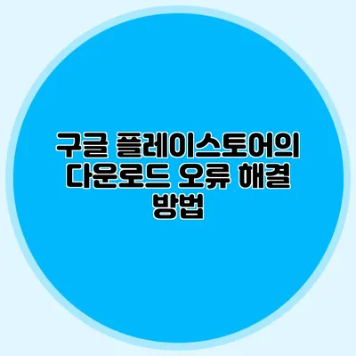 구글 플레이스토어의 다운로드 오류 해결 방법
