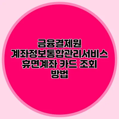 금융결제원 계좌정보통합관리서비스: 휴면계좌 카드 조회 방법