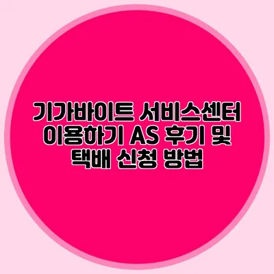 기가바이트 서비스센터 이용하기: AS 후기 및 택배 신청 방법
