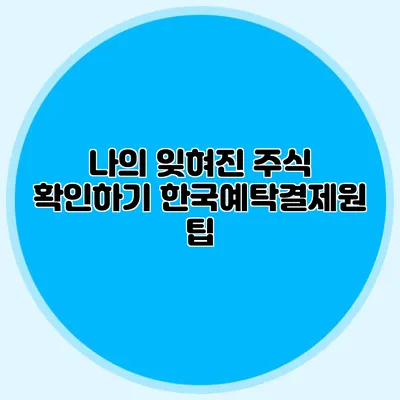 나의 잊혀진 주식 확인하기: 한국예탁결제원 팁