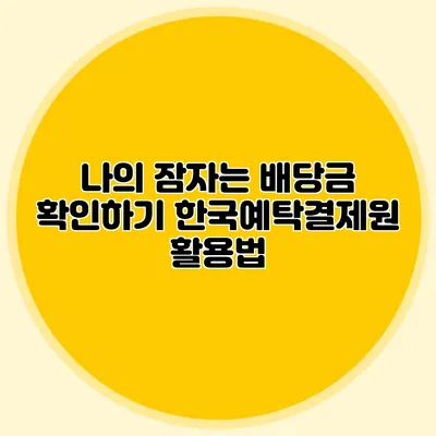 나의 잠자는 배당금 확인하기: 한국예탁결제원 활용법