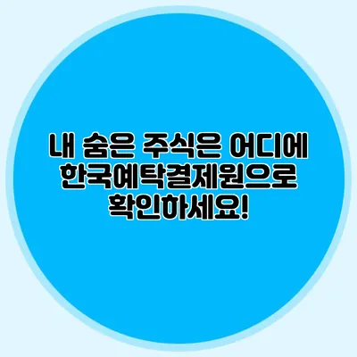 내 숨은 주식은 어디에? 한국예탁결제원으로 확인하세요!