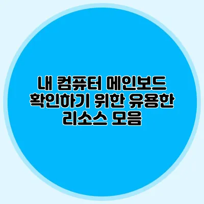 내 컴퓨터 메인보드 확인하기 위한 유용한 리소스 모음