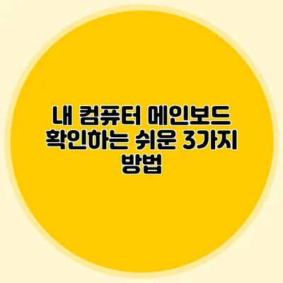내 컴퓨터 메인보드 확인하는 쉬운 3가지 방법