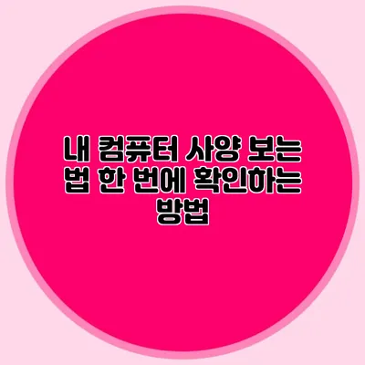 내 컴퓨터 사양 보는 법: 한 번에 확인하는 방법
