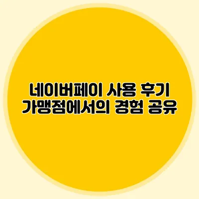 네이버페이 사용 후기: 가맹점에서의 경험 공유