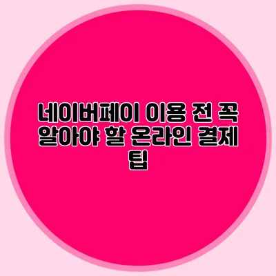 네이버페이 이용 전 꼭 알아야 할 온라인 결제 팁