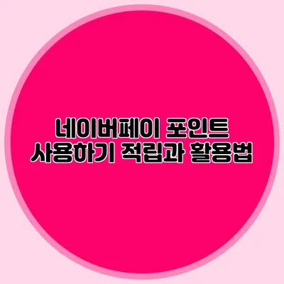 네이버페이 포인트 사용하기: 적립과 활용법