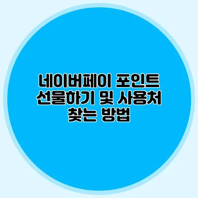 네이버페이 포인트 선물하기 및 사용처 찾는 방법