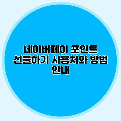네이버페이 포인트 선물하기: 사용처와 방법 안내
