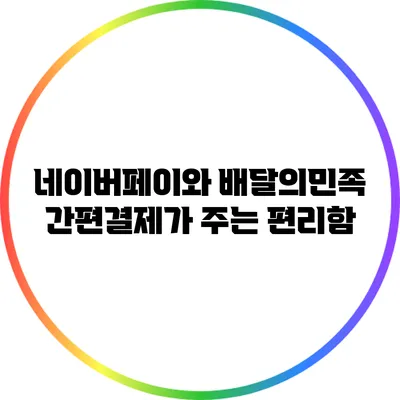 네이버페이와 배달의민족: 간편결제가 주는 편리함