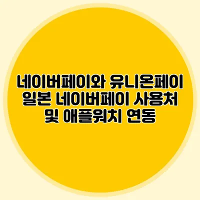 네이버페이와 유니온페이: 일본 네이버페이 사용처 및 애플워치 연동